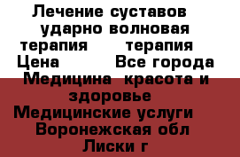 Лечение суставов , ударно-волновая терапия, PRP-терапия. › Цена ­ 500 - Все города Медицина, красота и здоровье » Медицинские услуги   . Воронежская обл.,Лиски г.